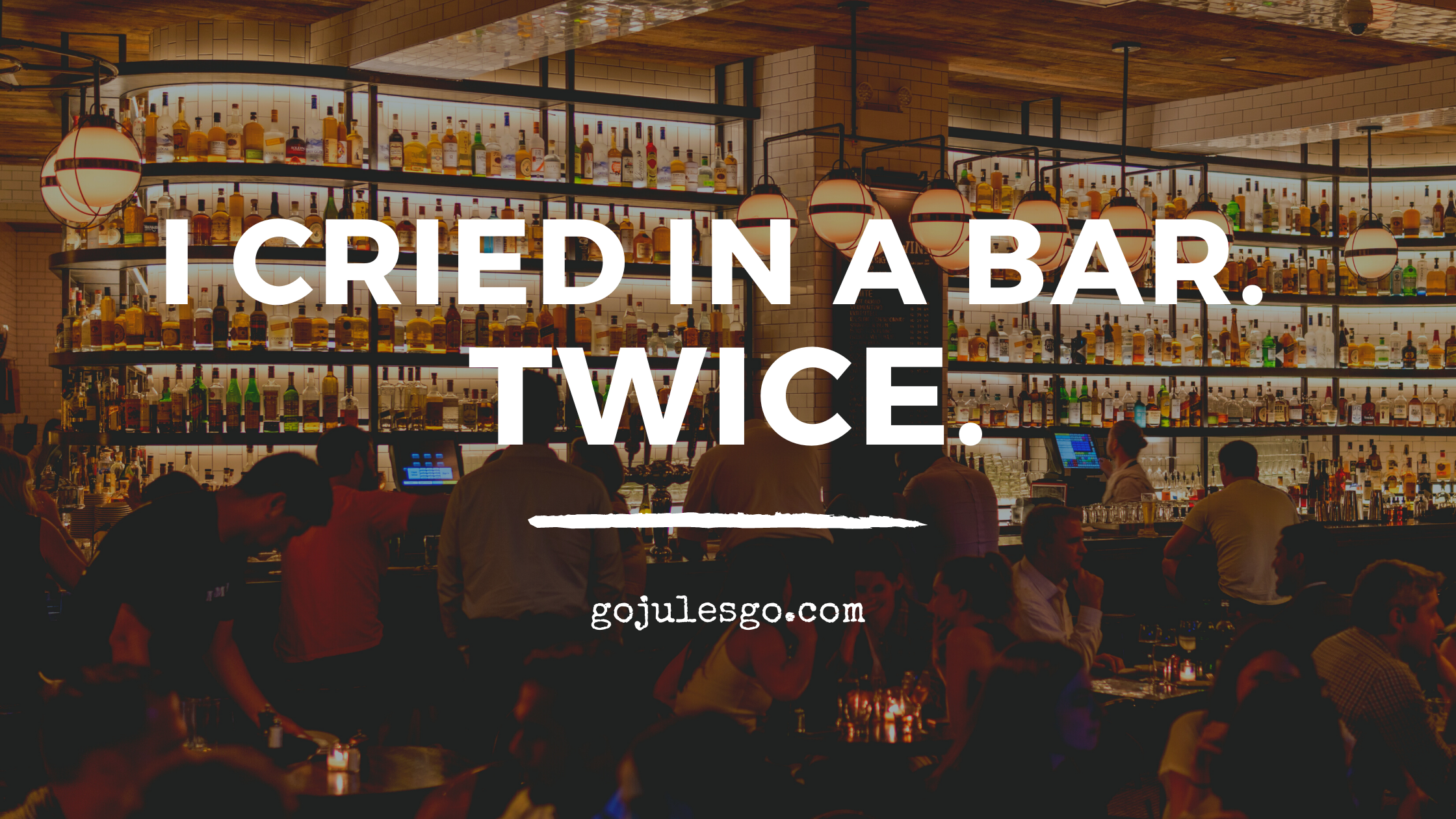 Go Jules Go title graphic_I cried in a bar. Twice_21JUL20